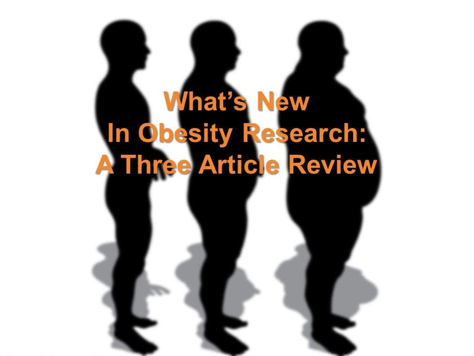 What's New In Obesity Research: A Three Article Review