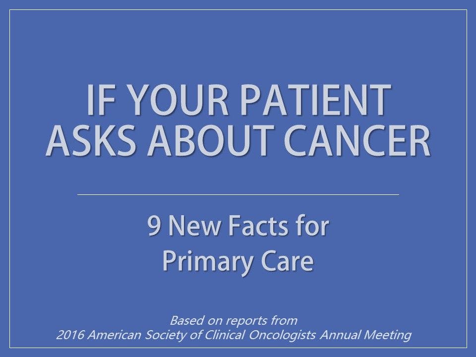 If Your Patient Asks About Cancer: 9 New Facts 