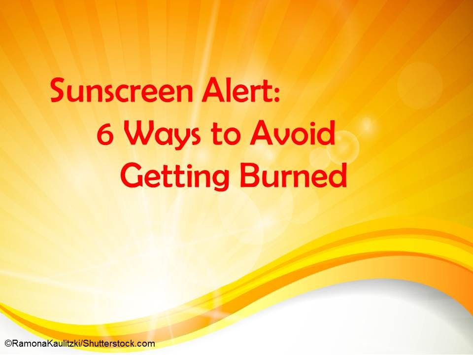 Sunscreen Alert: 6 Ways to Avoid Getting Burned